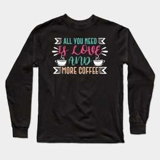 All You Need is Love and More Coffee Long Sleeve T-Shirt